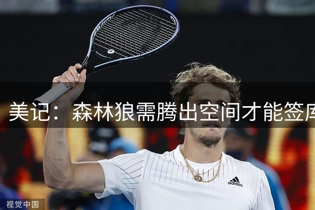 美记：森林狼需腾出空间才能签库明加 或处理约什-格林合同